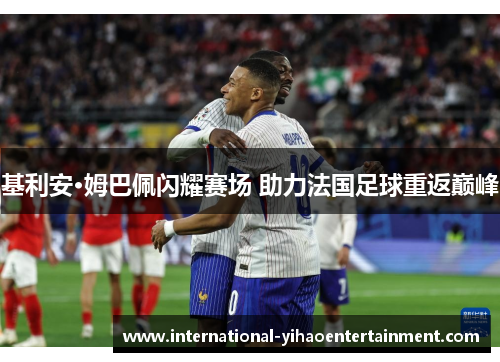 基利安·姆巴佩闪耀赛场 助力法国足球重返巅峰