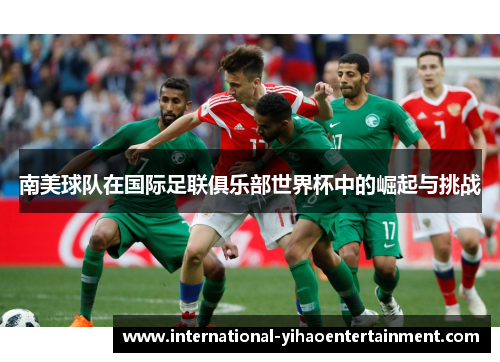 南美球队在国际足联俱乐部世界杯中的崛起与挑战 南美球队在国际足联俱乐部世界杯中的崛起与挑战