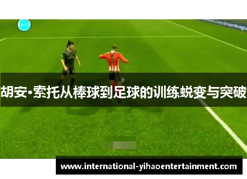 胡安·索托从棒球到足球的训练蜕变与突破 胡安·索托从棒球到足球的训练蜕变与突破