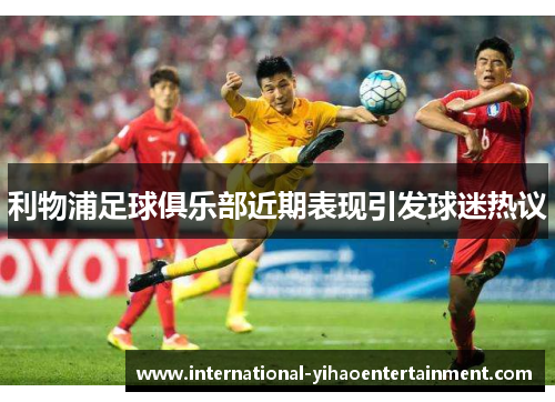 利物浦足球俱乐部近期表现引发球迷热议