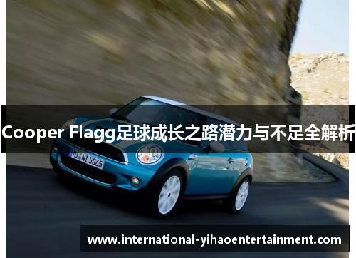 Cooper Flagg足球成长之路潜力与不足全解析 Cooper Flagg足球成长之路潜力与不足全解析