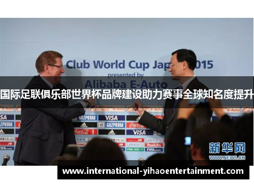 国际足联俱乐部世界杯品牌建设助力赛事全球知名度提升 国际足联俱乐部世界杯品牌建设助力赛事全球知名度提升