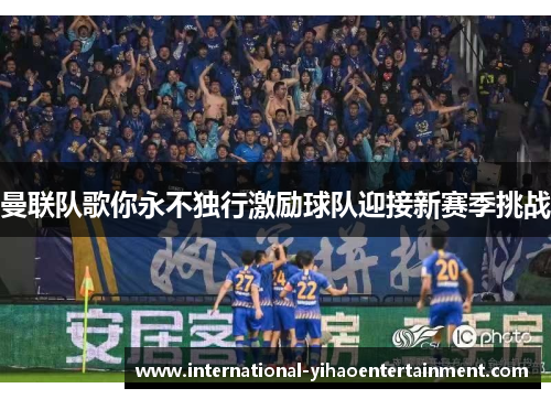 曼联队歌你永不独行激励球队迎接新赛季挑战